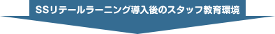SSリテールラーニング導入後のスタッフ教育環境
